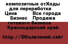 композитные отХоды для переработки  › Цена ­ 100 - Все города Бизнес » Продажа готового бизнеса   . Краснодарский край